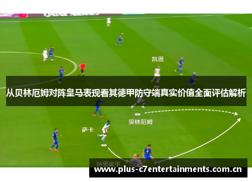 从贝林厄姆对阵皇马表现看其德甲防守端真实价值全面评估解析