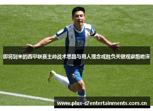 即将到来的西甲联赛主帅战术思路与用人理念成胜负关键观察前瞻深