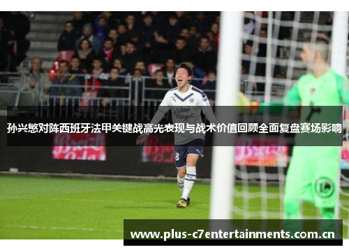孙兴慜对阵西班牙法甲关键战高光表现与战术价值回顾全面复盘赛场影响 孙兴慜对阵西班牙法甲关键战高光表现与战术价值回顾全面复盘赛场影响