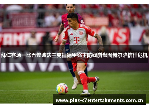 拜仁客场一比五惨败法兰克福德甲霸主防线崩盘图赫尔陷信任危机 拜仁客场一比五惨败法兰克福德甲霸主防线崩盘图赫尔陷信任危机