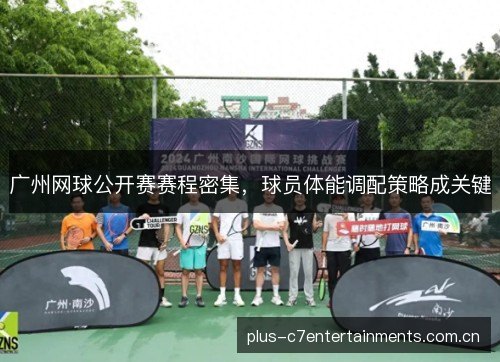 广州网球公开赛赛程密集，球员体能调配策略成关键