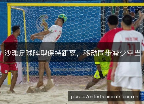 沙滩足球阵型保持距离，移动同步减少空当