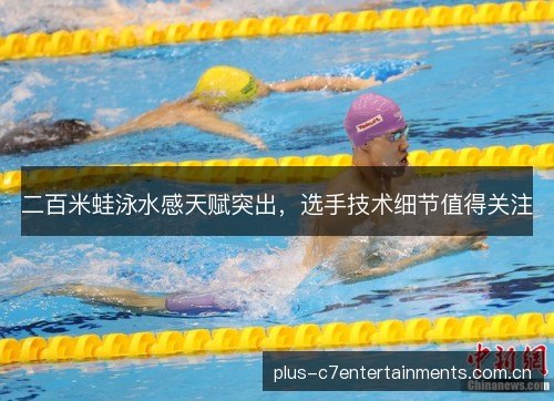 二百米蛙泳水感天赋突出，选手技术细节值得关注