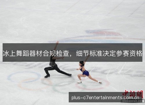 冰上舞蹈器材合规检查，细节标准决定参赛资格
