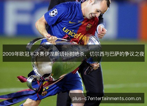 2009年欧冠半决赛伊涅斯塔补时绝杀，切尔西与巴萨的争议之夜
