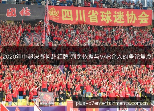 2020年中超决赛何超红牌 判罚依据与VAR介入的争论焦点 2020年中超决赛何超红牌 判罚依据与VAR介入的争论焦点